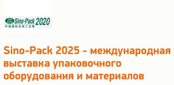 Sino Pack 2025 - международная выставка упаковочного оборудования и материалов. 